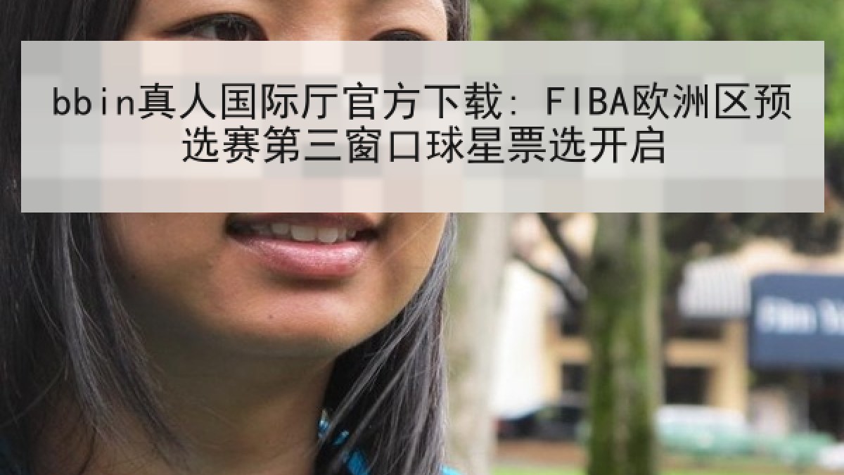 bbin真人国际厅官方下载: FIBA欧洲区预选赛第三窗口球星票选开启