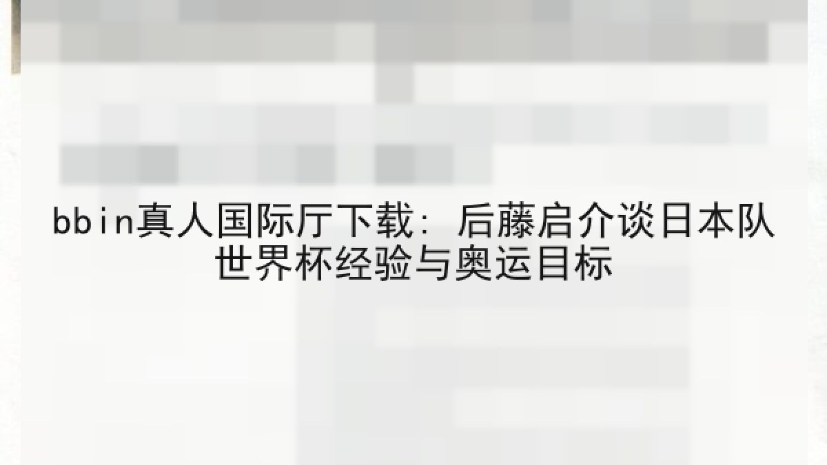 bbin真人国际厅下载: 后藤启介谈日本队世界杯经验与奥运目标