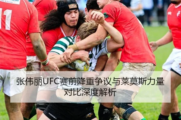 张伟丽UFC赛前降重争议与莱莫斯力量对比深度解析