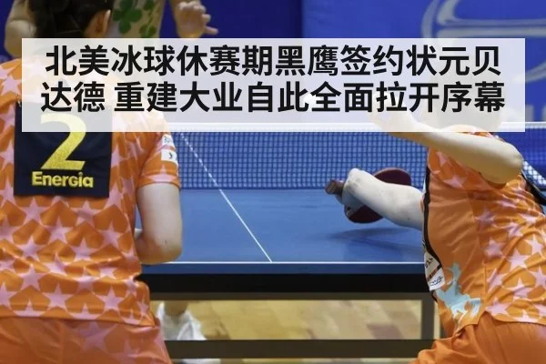北美冰球休赛期黑鹰签约状元贝达德 重建大业自此全面拉开序幕