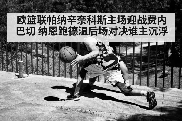 欧篮联帕纳辛奈科斯主场迎战费内巴切 纳恩鲍德温后场对决谁主沉浮