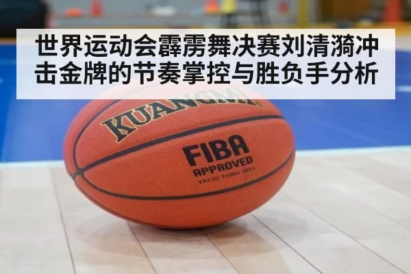 世界运动会霹雳舞决赛刘清漪冲击金牌的节奏掌控与胜负手分析