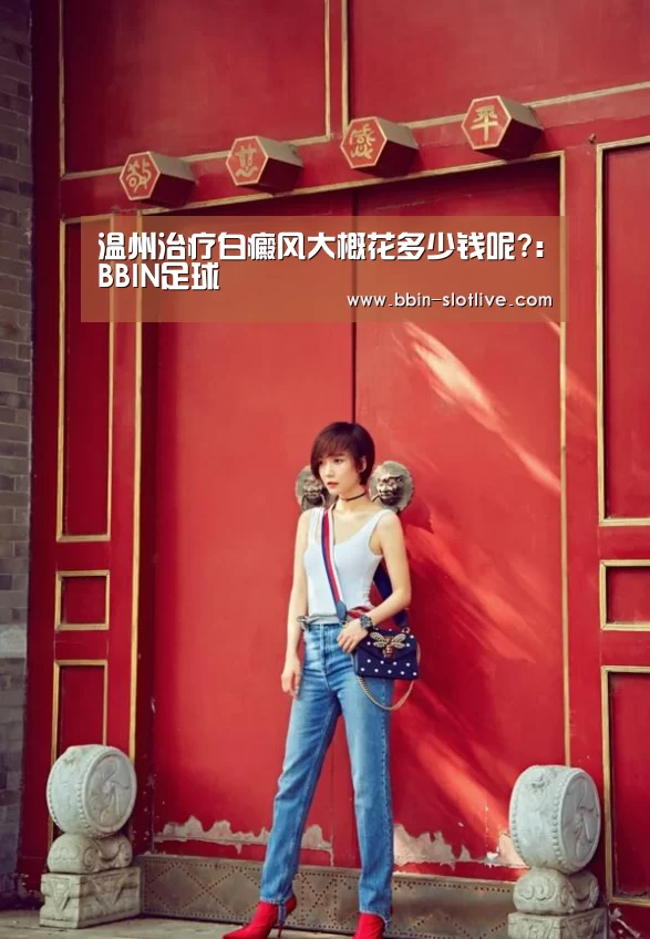 温州治疗白癜风大概花多少钱呢?:BBIN足球(图1) BBIN体育